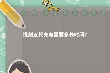 悦刻五代充电需要多长时间？ 
